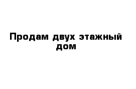 Продам двух этажный дом